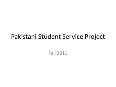 Pakistani Student Service Project Fall 2011. About In September of 2011, 34 students from throughout Pakistan visited the United States for the first.