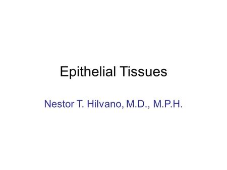 Epithelial Tissues Nestor T. Hilvano, M.D., M.P.H.