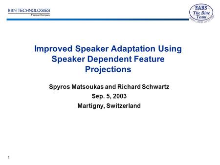 1 Improved Speaker Adaptation Using Speaker Dependent Feature Projections Spyros Matsoukas and Richard Schwartz Sep. 5, 2003 Martigny, Switzerland.