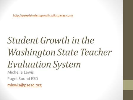 Student Growth in the Washington State Teacher Evaluation System Michelle Lewis Puget Sound ESD