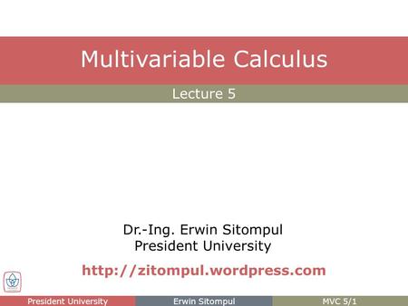 Dr.-Ing. Erwin Sitompul President University Lecture 5 Multivariable Calculus President UniversityErwin SitompulMVC 5/1