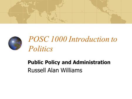 POSC 1000 Introduction to Politics Public Policy and Administration Russell Alan Williams.