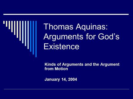 Thomas Aquinas: Arguments for God’s Existence Kinds of Arguments and the Argument from Motion January 14, 2004.