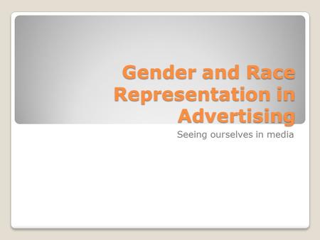 Gender and Race Representation in Advertising Seeing ourselves in media.