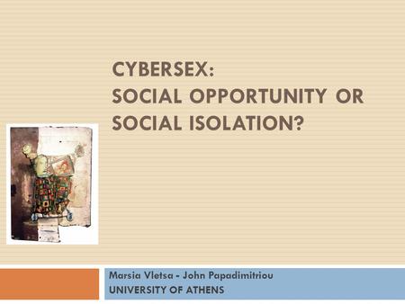 CYBERSEX: SOCIAL OPPORTUNITY OR SOCIAL ISOLATION? Marsia Vletsa - John Papadimitriou UNIVERSITY OF ATHENS.