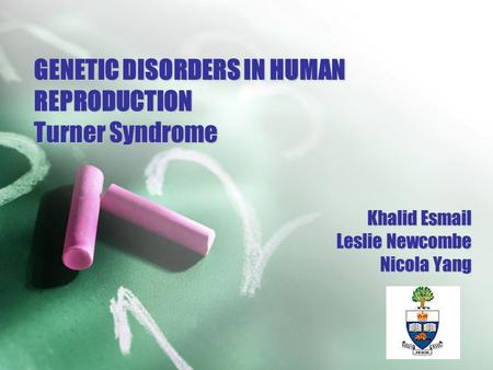 GENETIC DISORDERS IN HUMAN REPRODUCTION Turner Syndrome Khalid Esmail Leslie Newcombe Nicola Yang.