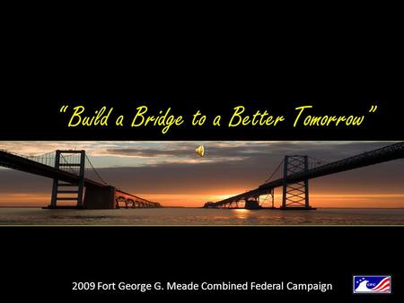 “ Build a Bridge to a Better Tomorrow” 2009 Fort George G. Meade Combined Federal Campaign.