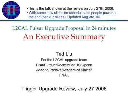L2CAL Pulsar Upgrade Proposal in 24 minutes An Executive Summary Ted Liu For the L2CAL upgrade team Pisa/Purdue/Rockefeller/UC/Upenn /Madrid/Padova/Academica.