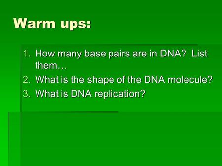 Warm ups: 1.How many base pairs are in DNA? List them… 2.What is the shape of the DNA molecule? 3.What is DNA replication?