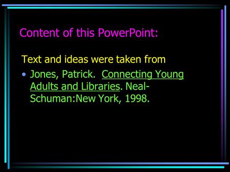 Content of this PowerPoint: Text and ideas were taken from Jones, Patrick. Connecting Young Adults and Libraries. Neal- Schuman:New York, 1998.
