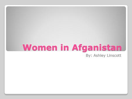 Women in Afganistan By: Ashley Linscott. History of woman’s role in Afganistan In Afganistan most of the population follows the Islamic religion. In this.