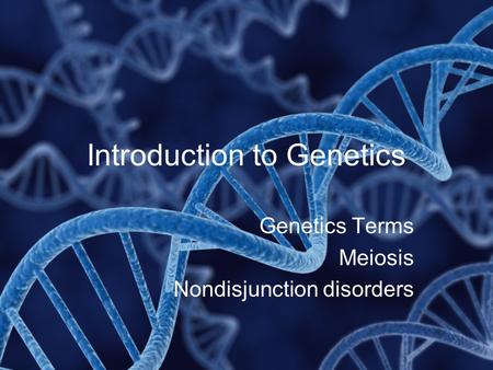 Introduction to Genetics Genetics Terms Meiosis Nondisjunction disorders.
