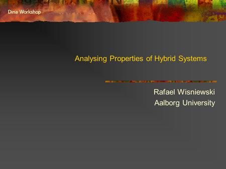 Dina Workshop Analysing Properties of Hybrid Systems Rafael Wisniewski Aalborg University.