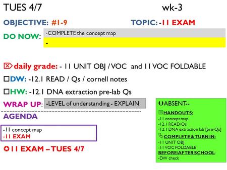 TUES 4/7wk-3 OBJECTIVE: #1-9 TOPIC: -11 EXAM DO NOW :  daily grade: - 11 UNIT OBJ / VOC and 11 VOC FOLDABLE  DW: -12.1 READ / Qs / cornell notes  HW:
