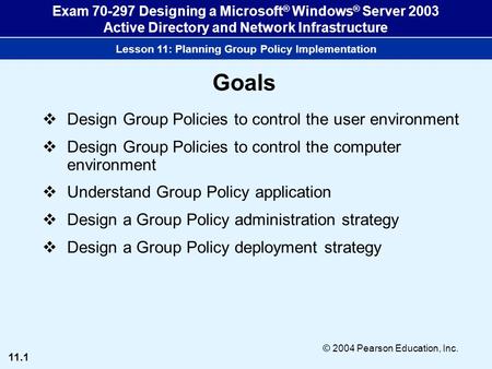 11.1 © 2004 Pearson Education, Inc. Exam 70-297 Designing a Microsoft ® Windows ® Server 2003 Active Directory and Network Infrastructure Lesson 11: Planning.