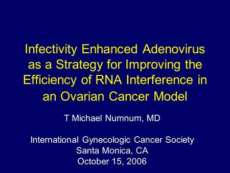 Infectivity Enhanced Adenovirus as a Strategy for Improving the Efficiency of RNA Interference in an Ovarian Cancer Model T Michael Numnum, MD International.