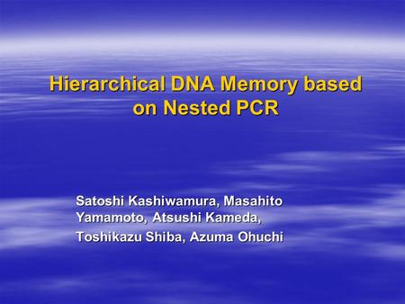 Hierarchical DNA Memory based on Nested PCR Satoshi Kashiwamura, Masahito Yamamoto, Atsushi Kameda, Toshikazu Shiba, Azuma Ohuchi.