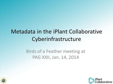 Metadata in the iPlant Collaborative Cyberinfrastructure Birds of a Feather meeting at PAG XXII, Jan. 14, 2014.