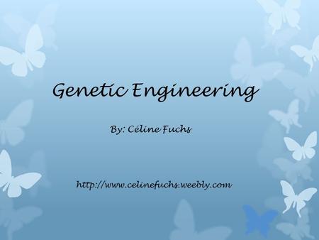 Genetic Engineering By: Céline Fuchs