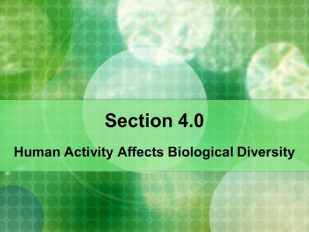 Section 4.0 Human Activity Affects Biological Diversity.