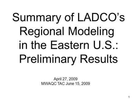 1 Summary of LADCO’s Regional Modeling in the Eastern U.S.: Preliminary Results April 27, 2009 MWAQC TAC June 15, 2009.