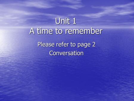 Unit 1 A time to remember Please refer to page 2 Conversation.