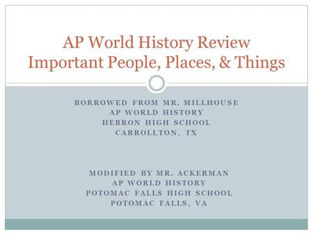BORROWED FROM MR. MILLHOUSE AP WORLD HISTORY HEBRON HIGH SCHOOL CARROLLTON, TX AP World History Review Important People, Places, & Things MODIFIED BY MR.