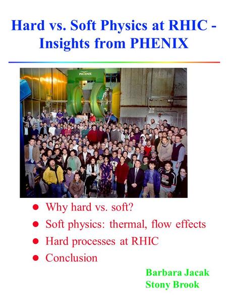 Hard vs. Soft Physics at RHIC - Insights from PHENIX l Why hard vs. soft? l Soft physics: thermal, flow effects l Hard processes at RHIC l Conclusion Barbara.