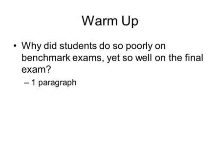 Warm Up Why did students do so poorly on benchmark exams, yet so well on the final exam? –1 paragraph.