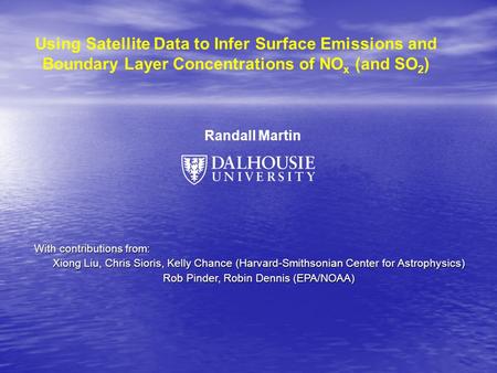 Using Satellite Data to Infer Surface Emissions and Boundary Layer Concentrations of NO x (and SO 2 ) Randall Martin With contributions from: Xiong Liu,