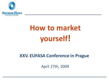 How to market yourself ! XXV. EUFASA Conference in Prague April 27th, 2009.