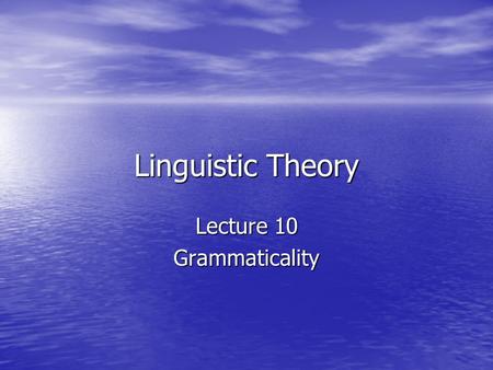 Linguistic Theory Lecture 10 Grammaticality. How do grammars determine what is grammatical? 1 st idea (traditional – 1970): 1 st idea (traditional – 1970):