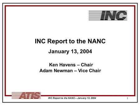 INC Report to the NANC – January 13, 2004 1 INC Report to the NANC January 13, 2004 Ken Havens – Chair Adam Newman – Vice Chair.