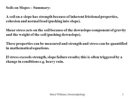 Harry Williams, Geomorphology1 Soils on Slopes – Summary: A soil on a slope has strength because of inherent frictional properties, cohesion and normal.