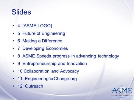 Slides 4 [ASME LOGO] 5 Future of Engineering 6 Making a Difference 7 Developing Economies 8 ASME Speeds progress in advancing technology 9 Entrepreneurship.