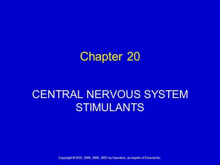 1 Copyright © 2012, 2009, 2006, 2003 by Saunders, an imprint of Elsevier Inc. Chapter 20 CENTRAL NERVOUS SYSTEM STIMULANTS.