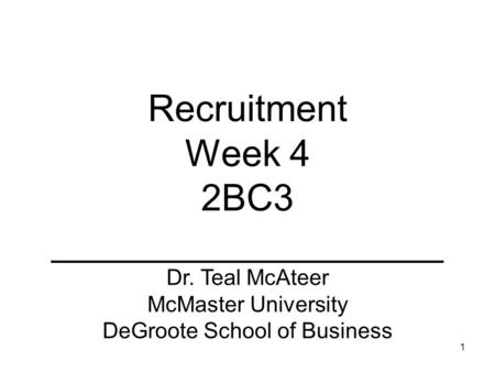 1 Recruitment Week 4 2BC3 ___________________ Dr. Teal McAteer McMaster University DeGroote School of Business.