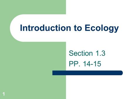 1 Introduction to Ecology Section 1.3 PP. 14-15. 2 Define Ecology Ecology is the scientific study of the interactions of organisms and their environment.