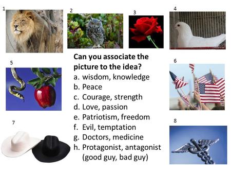 1 2 3 4 5 6 7 8 Can you associate the picture to the idea? a.wisdom, knowledge b.Peace c.Courage, strength d.Love, passion e.Patriotism, freedom f.Evil,