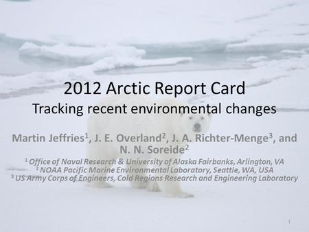 2012 Arctic Report Card Tracking recent environmental changes Martin Jeffries 1, J. E. Overland 2, J. A. Richter-Menge 3, and N. N. Soreide 2 1 Office.