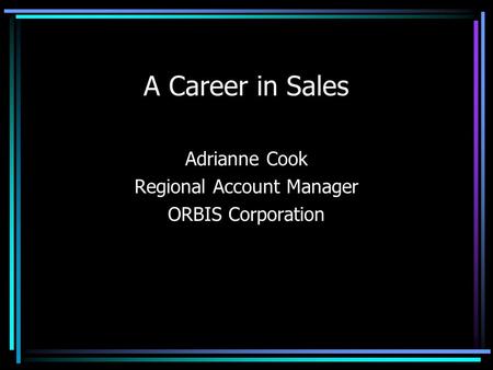 A Career in Sales Adrianne Cook Regional Account Manager ORBIS Corporation.