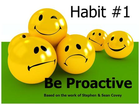 Habit #1 Be Proactive Based on the work of Stephen & Sean Covey.