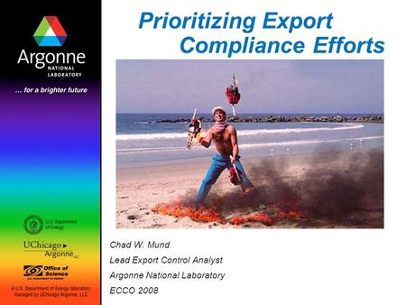 Prioritizing Export Compliance Efforts Chad W. Mund Lead Export Control Analyst Argonne National Laboratory ECCO 2008.
