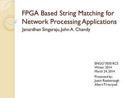 FPGA Based String Matching for Network Processing Applications Janardhan Singaraju, John A. Chandy Presented by: Justin Riseborough Albert Tirtariyadi.