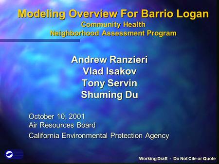 Modeling Overview For Barrio Logan Community Health Neighborhood Assessment Program Andrew Ranzieri Vlad Isakov Tony Servin Shuming Du October 10, 2001.