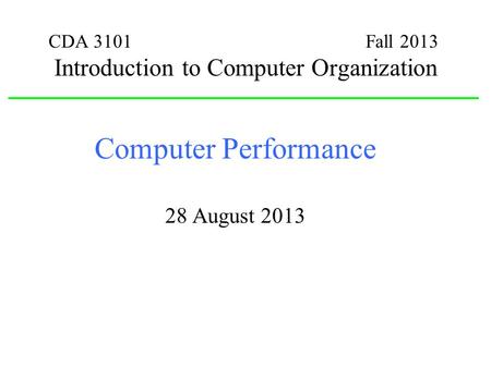 CDA 3101 Fall 2013 Introduction to Computer Organization Computer Performance 28 August 2013.