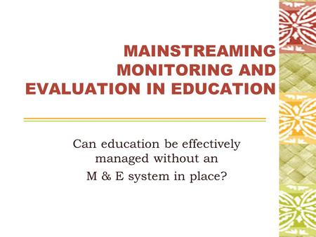 MAINSTREAMING MONITORING AND EVALUATION IN EDUCATION Can education be effectively managed without an M & E system in place?