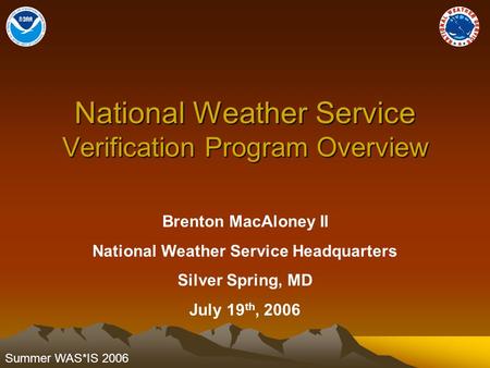Summer WAS*IS 2006 National Weather Service Verification Program Overview Brenton MacAloney II National Weather Service Headquarters Silver Spring, MD.