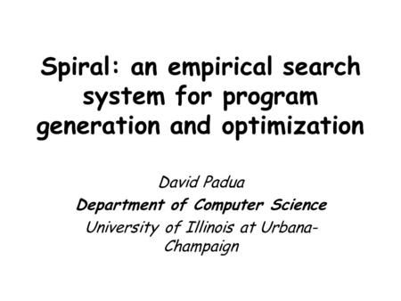 Spiral: an empirical search system for program generation and optimization David Padua Department of Computer Science University of Illinois at Urbana-