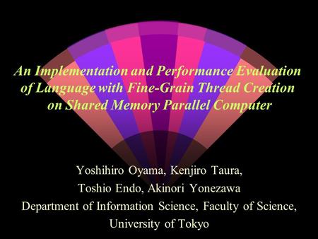 An Implementation and Performance Evaluation of Language with Fine-Grain Thread Creation on Shared Memory Parallel Computer Yoshihiro Oyama, Kenjiro Taura,